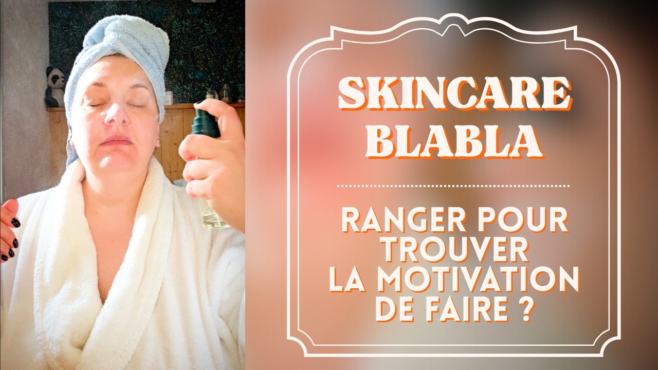 Skincare Blabla - ranger pour trouver la motivation de faire ?