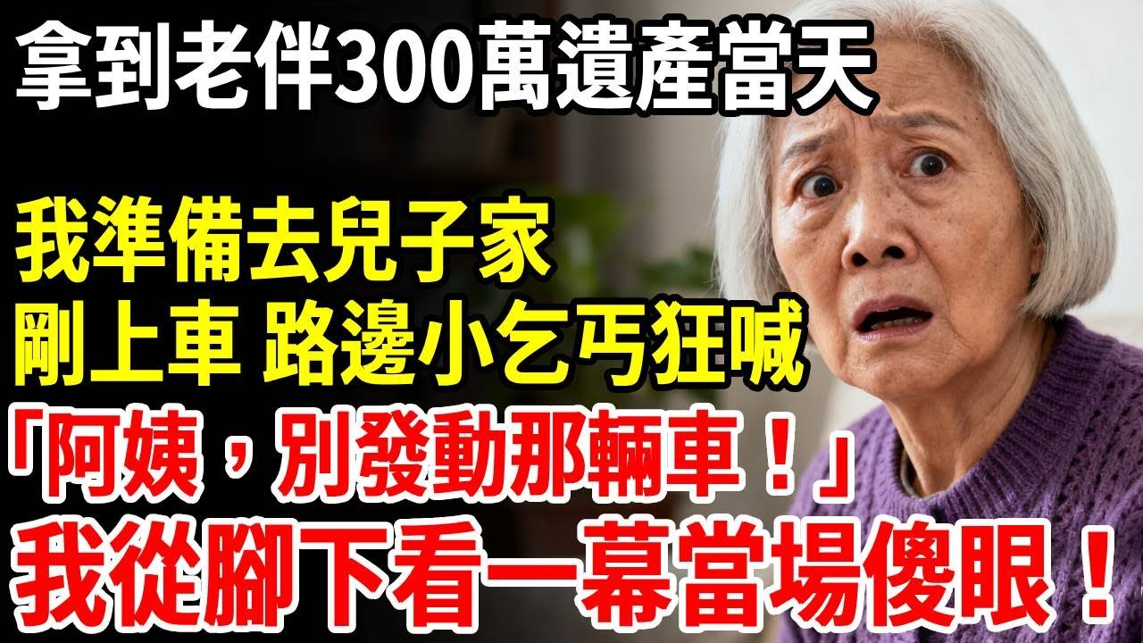 拿到老伴300萬遺產當天，我準備去兒子家，剛上車，路邊小乞丐狂喊：阿姨，別發動那輛車！我從腳下看一幕當場傻眼！ #老人社 #長壽秘密#故事#養老