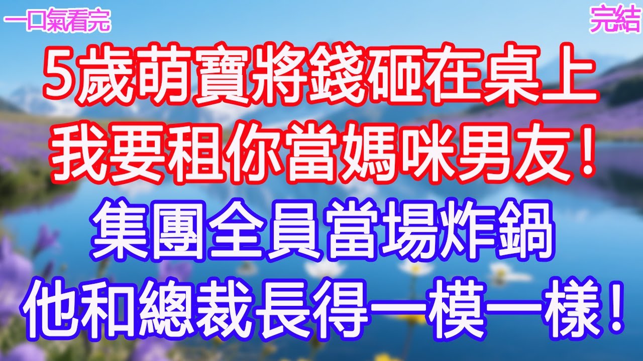 5歲萌寶將錢砸在桌上，「我要租你當媽咪男友！」集團全員當場炸鍋，他和總裁長得一模一樣！#甜寵文 #愛情 #爽文 #故事分享#為人處世 #正能量 #故事分享 #生活經驗 #情感