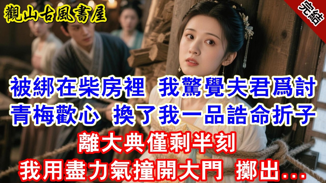 【完結爽文】被綁在柴房裡，我驚覺夫君爲討青梅歡心，換了我一品誥命折子，離大典僅剩半刻。我用盡力氣撞開大門擲出...#古言#完結#綠茶#小説#一口氣看完#有聲小說#原创