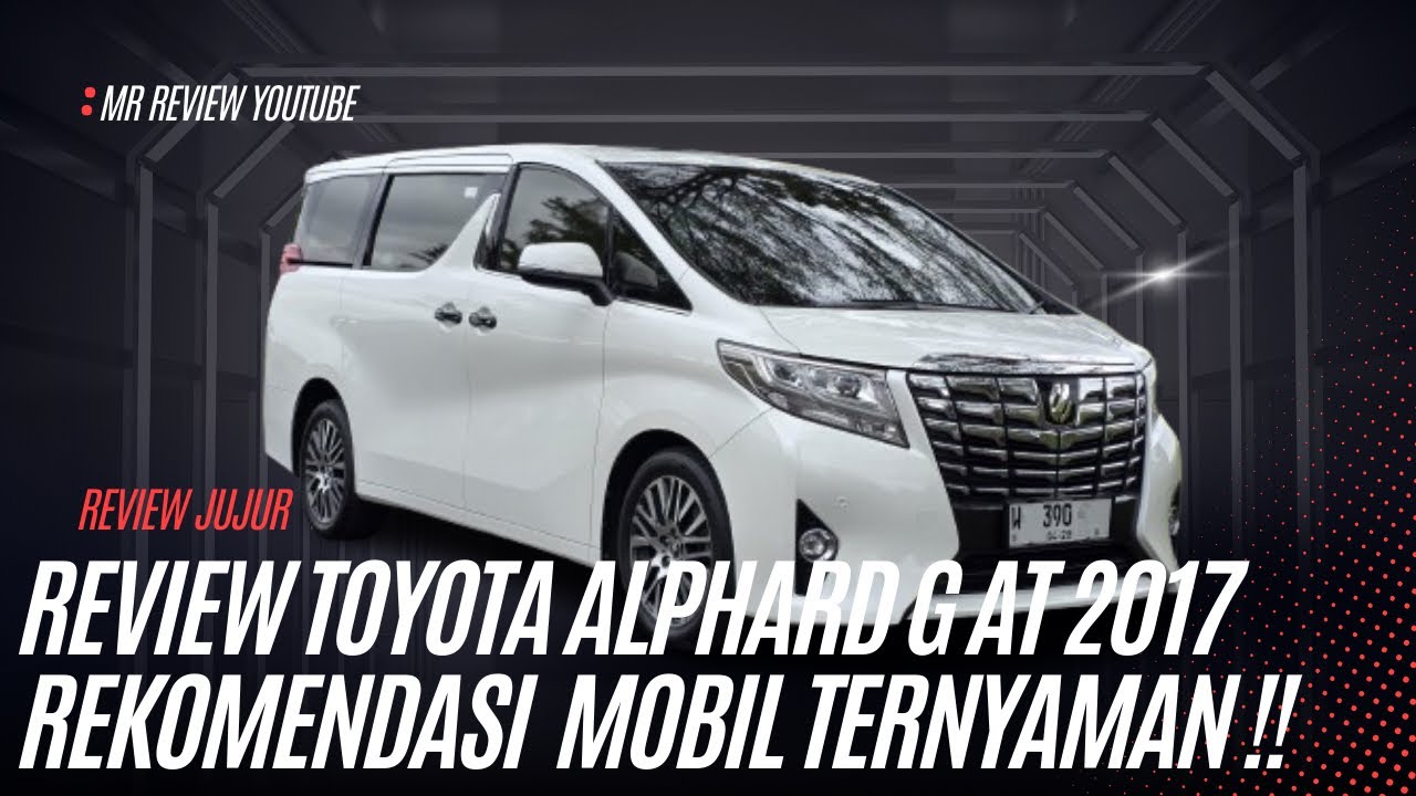 REVIEW TOYOTA ALPHARD G AT 2017 || REKOMENDASI MOBIL TERNYAWAN ‼️
