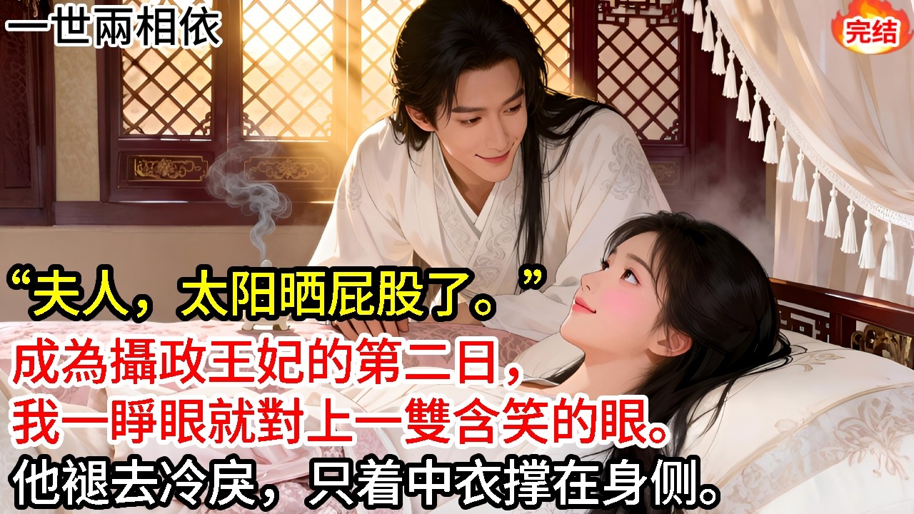 “夫人，太陽曬屁股了，要不要本王伺候你更衣？”成為攝政王妃的第二日，我一睜眼就被他堵在榻上。#古言#甜文#爽文#一世兩相依