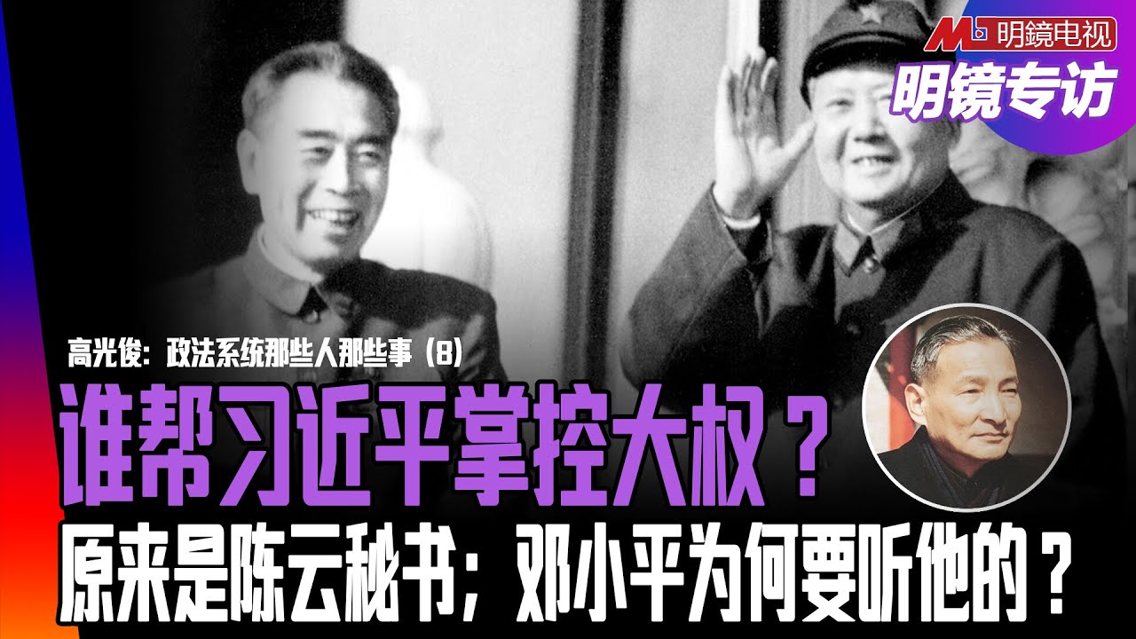他帮习近平掌控大权？原来是陈云秘书；朱理治没杀习仲勋（史说两人是冤家），周恩来传人是陈云，国安部属于陈家；邓小平为何要听陈云的：党内不能杀人｜明镜专访（高光俊、何频）