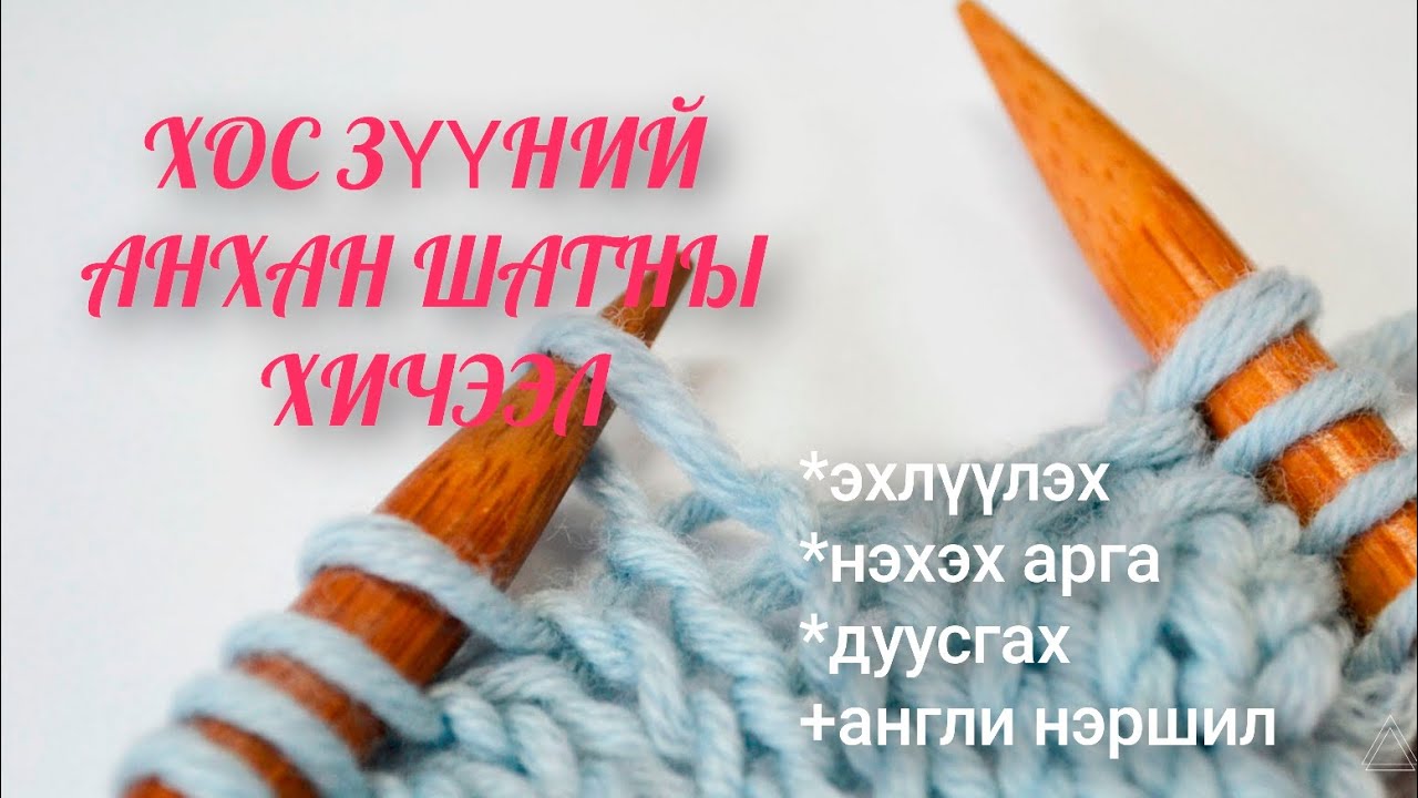 Хос зүүгээр нэхэж сурцгаая. Эхлэх, нэхэх арга, дуусгах.