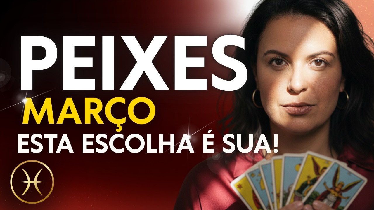 PEIXES MAR&Ccedil;O 2026 ♓ CHEGOU A HORA DE DECIDIR