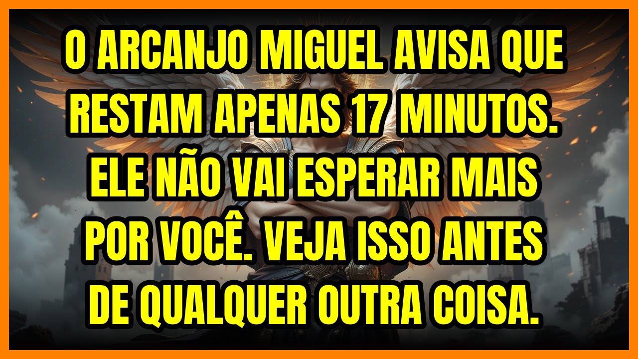 ⏳ O ARCANJO MIGUEL AVISA QUE RESTAM APENAS 17 MINUTOS. ELE NÃO VAI ESPERAR MAIS POR VOCÊ. VEJA IS...