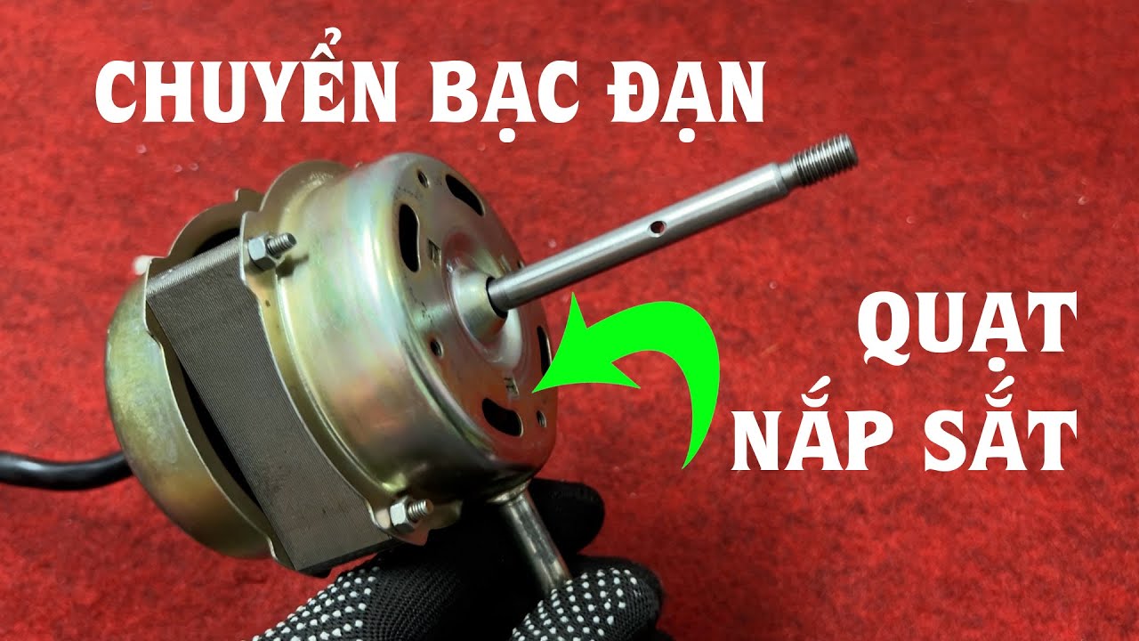 Bài 133: Chuyển bạc đạn cho các loại quạt nắp sắt, sẽ không bao giờ bị bó cốt nữa.