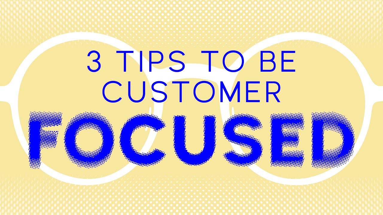 3 Tips To Be Customer Focused