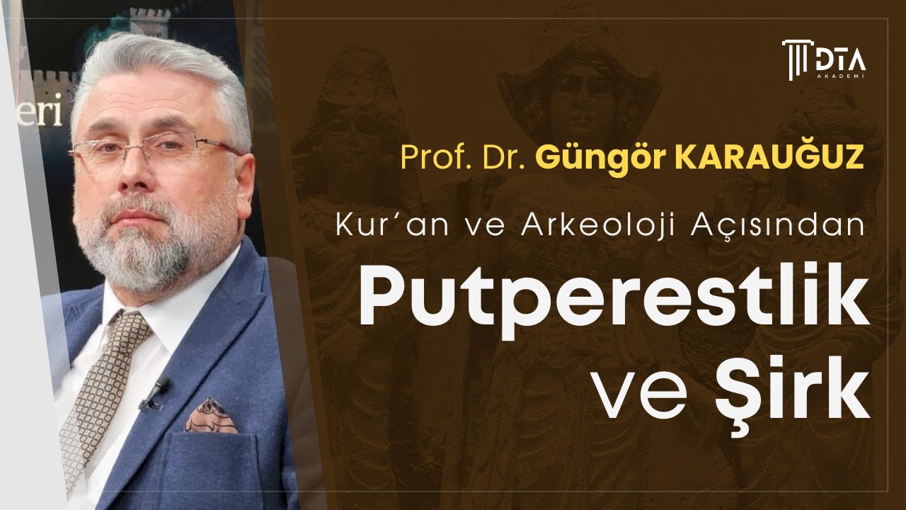 Prof. Dr. Güngör KARAUĞUZ, ''Kur'an ve Arkeoloji Açısından Putperestlik ve Şirk''