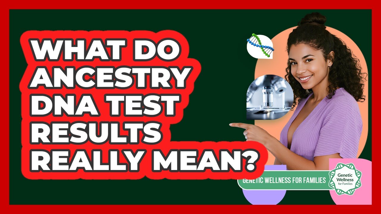 What Do Ancestry DNA Test Results Really Mean? - Genetic Wellness for Families
