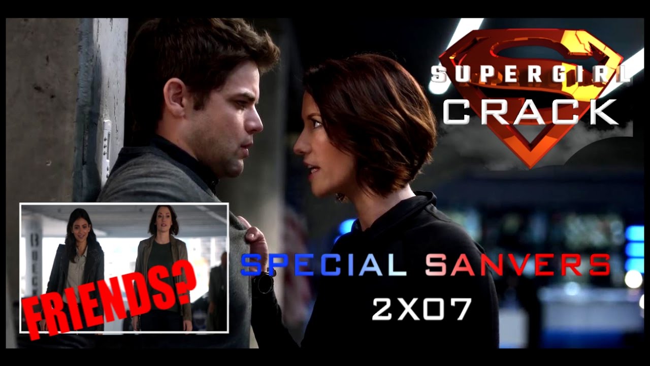 SUPERGIRL CRACK || SPECIAL SANVERS 2X07