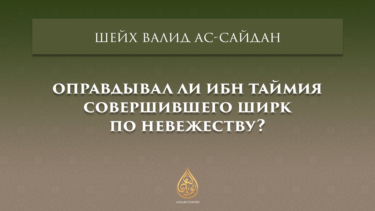Оправдывал ли Ибн Таймия совершившего ширк по невежеству? | Шейх Валид Ас-Сайдан