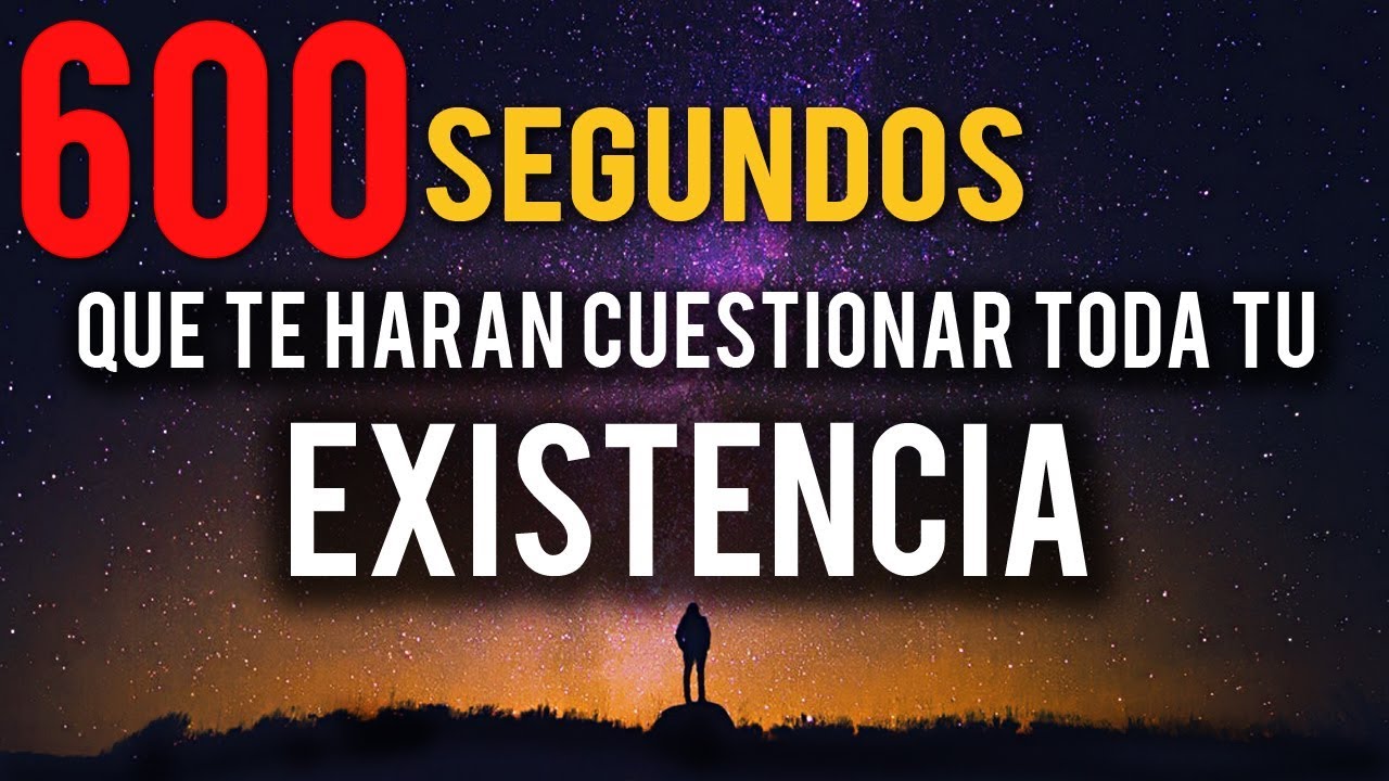 600 SEGUNDOS QUE TE HAR&Aacute;N CUESTIONAR TU EXISTENCIA