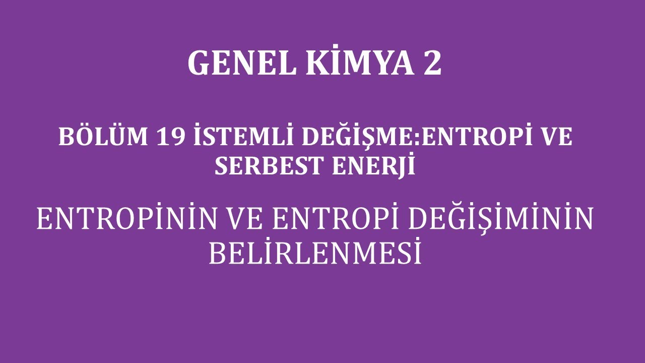 Genel Kimya 2-Bölüm 19/İstemli Değişme:Entropi ve Serbest Enerji /Entropinin ve Entropi Değişiminin