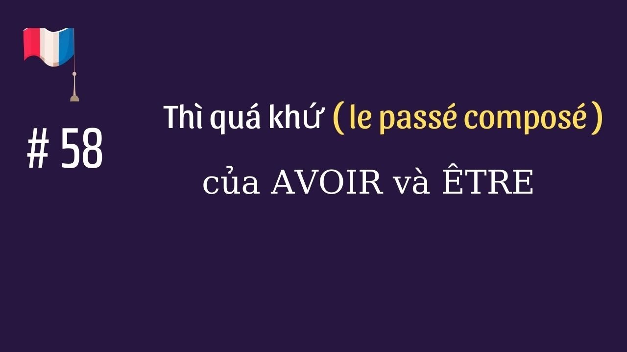 # 58 - Thì quá khứ ( le passé composé) của AVOIR  và  ÊTRE