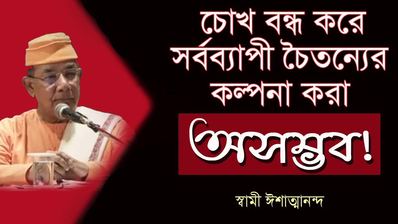 চোখ বন্ধ করে সর্বব্যাপী চৈতন্যের কল্পনা করা অসম্ভব II স্বামী ঈশাত্মানন্দ #spiritual