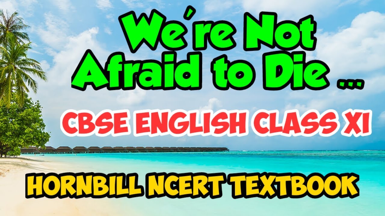 We're not Afraid to Die | Hornbill NCERT English CBSE Class XI | Detailed Explanation