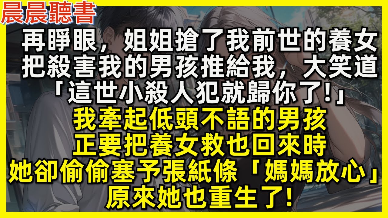 再睜眼，姐姐搶了我前世的養女，把殺害我的男孩推給我，大笑道「這世小殺人犯就歸你了!」我牽起男孩，正要把養女也救回來時，她卻偷偷塞了張紙條「媽媽放心」原來她也重生了!