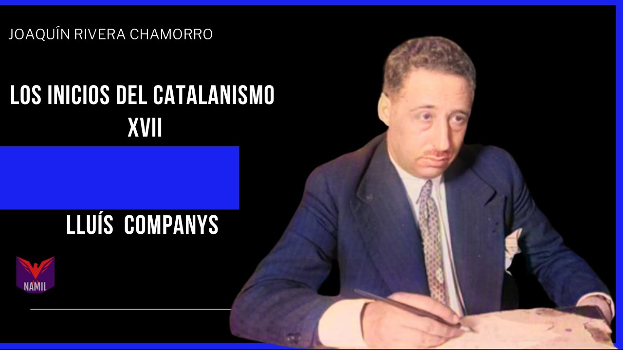 HISTORIA DEL NACIONALISMO CATALÁN XVII. LLUÍS COMPANYS