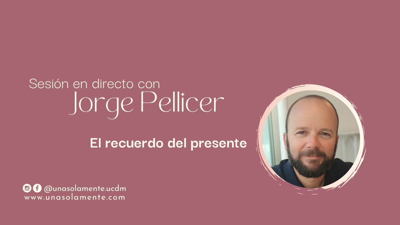 El recuerdo del presente con Jorge Pellicer. Sesión de enseñanza UCDM