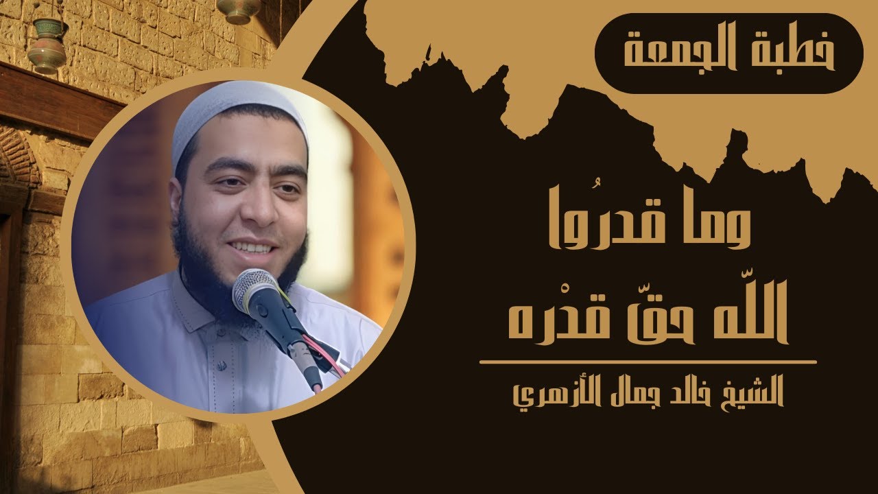وما قدرُوا اللّه حقّ قدْره | خطب الجمعة | الشيخ خالد جمال الأزهري