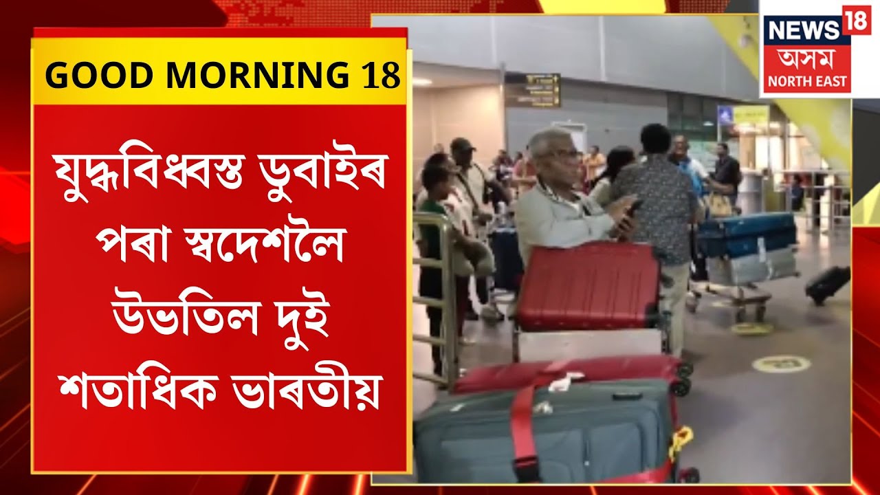 GOOD MORNING 18| যুদ্ধবিধ্বস্ত ডুবাইৰ পৰা স্বদেশলৈ উভতিল দুই শতাধিক ভাৰতীয়। Iran's War