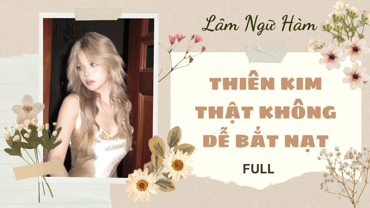 [TRUYỆN AUDIO] [FULL] THIÊN KIM THẬT KHÔNG DỄ BẮT NẠT || Lâm Ngữ Hàm