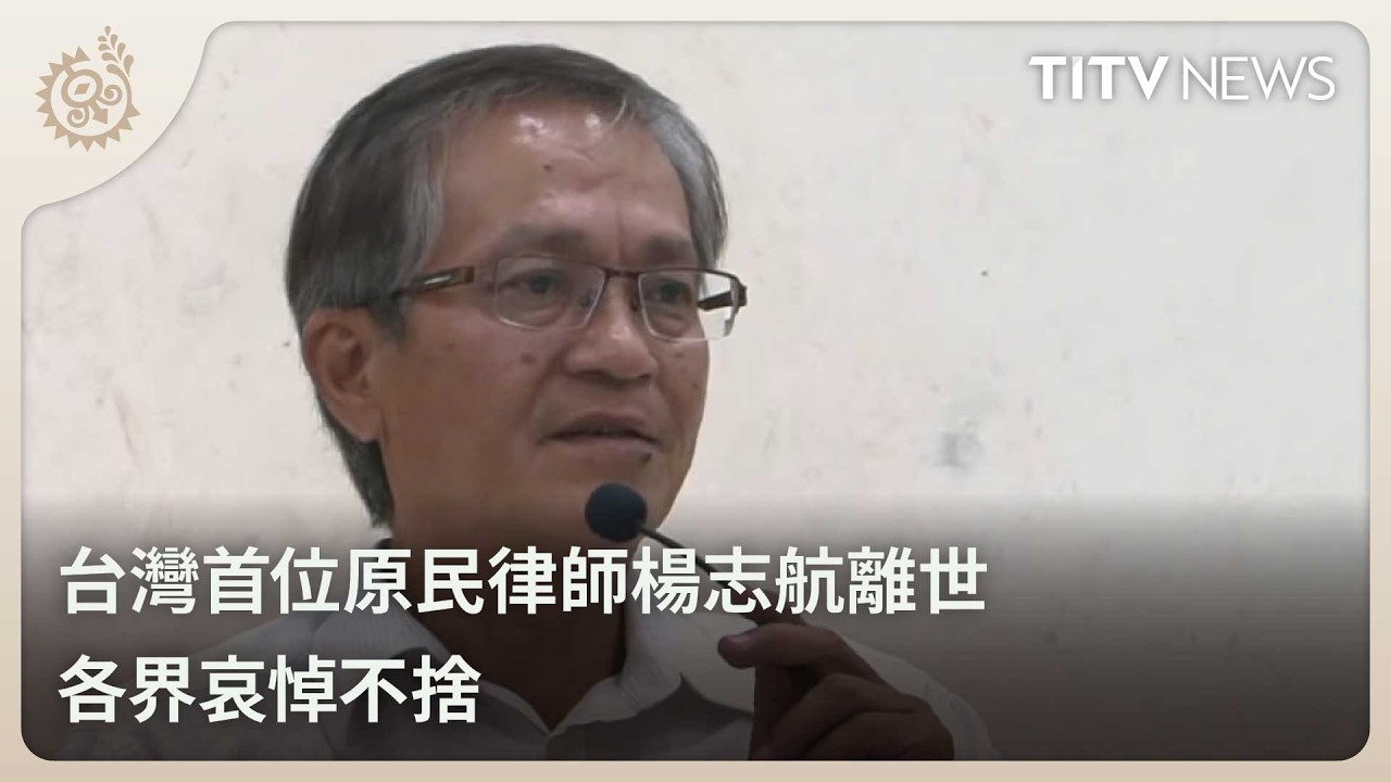台灣首位原民律師楊志航離世 各界哀悼不捨｜每日熱點新聞｜原住民族電視台