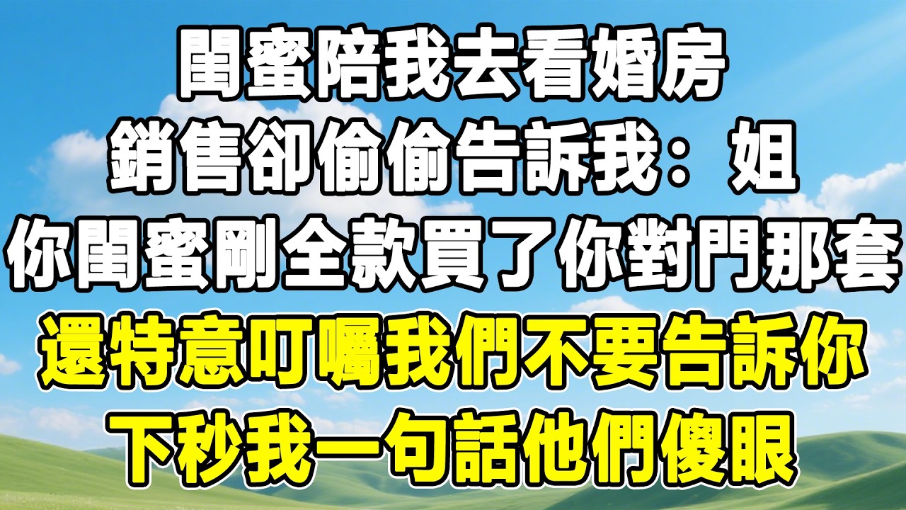 閨蜜陪我去看婚房，銷售卻偷偷告訴我：姐，你閨蜜剛全款買了你對門那套！還特意叮囑我們不要告訴你！下秒我一句話他們傻眼！#情感秘密 #情感 #故事分享 #故事頻道 #人生感悟#為人處世#生活經驗#婆媳故事