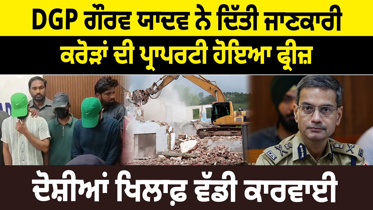 DGP ਗੌਰਵ ਯਾਦਵ ਨੇ ਦਿੱਤੀ ਜਾਣਕਾਰੀ, ਕਰੋੜਾਂ ਦੀ ਪ੍ਰਾਪਰਟੀ ਹੋਇਆ ਫ੍ਰੀਜ਼, ਦੋਸ਼ੀਆਂ ਖਿਲਾਫ਼ ਵੱਡੀ ਕਾਰਵਾਈ