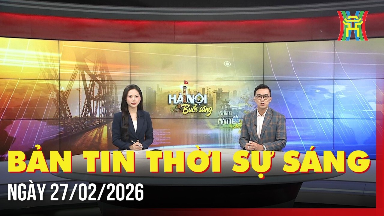 Thời sự Hà Nội sáng 27/02/2026: Hà Nội kết thúc mưa dông, hửng nắng ấm,...