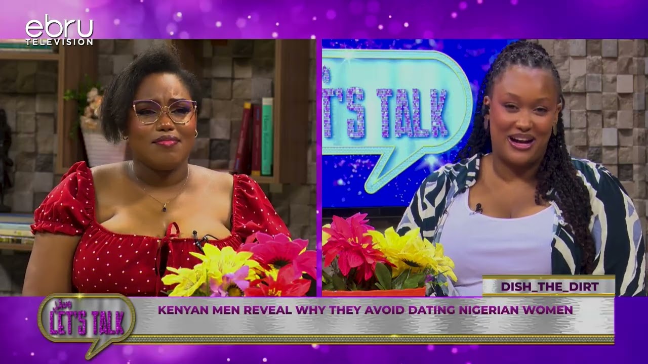 Kenyan Men Reveal Why They Avoid Dating Nigerian Women. #ebruletstalk