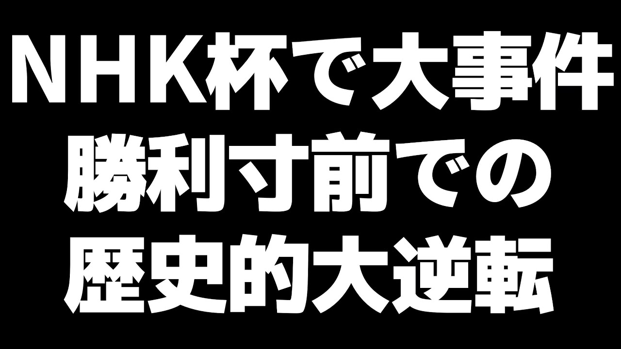 【これはもう二度と起きない】NHK杯史上最大級の大逆転