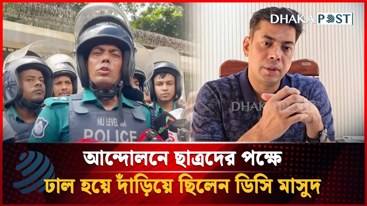 আন্দোলনে ছাত্রদের পক্ষে ঢাল হয়ে দাঁড়িয়ে ছিলেন ডিসি মাসুদ | Masud Alam | DC। Dhakapost News