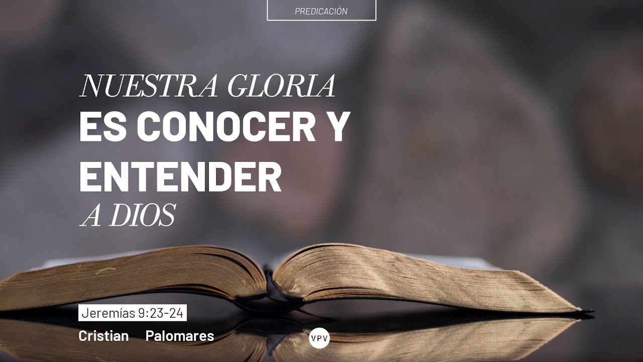 Nuestra gloria es conocer y entender a Dios -  Jeremías 9:23-24  -  Cristian Palomares