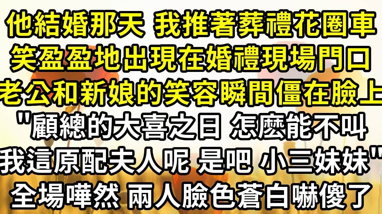他結婚那天 我推著葬禮花圈車，笑盈盈地出現在婚禮現場門口，老公和新娘的笑容瞬間僵在臉上，