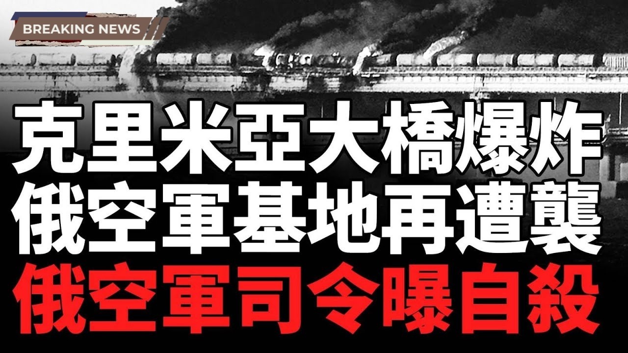 克里米亞大橋劇烈爆炸嚴重受損！烏克蘭複製「蛛網」行動;俄羅斯兩大空軍基地再遭襲！圖 95轟炸機被證實摧毀;俄空軍司令傳出自殺消息，烏「蛛網行動」執行者身份曝光