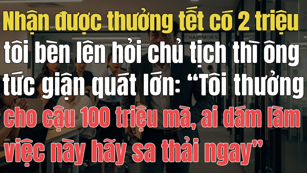 Nhận Được Thưởng Tết Có 2 Triệu Tôi Liền Gọi Cho Chủ Tịch, Hôm Sau Giám Đốc Nhân Sự Liền Bị Sa Thải