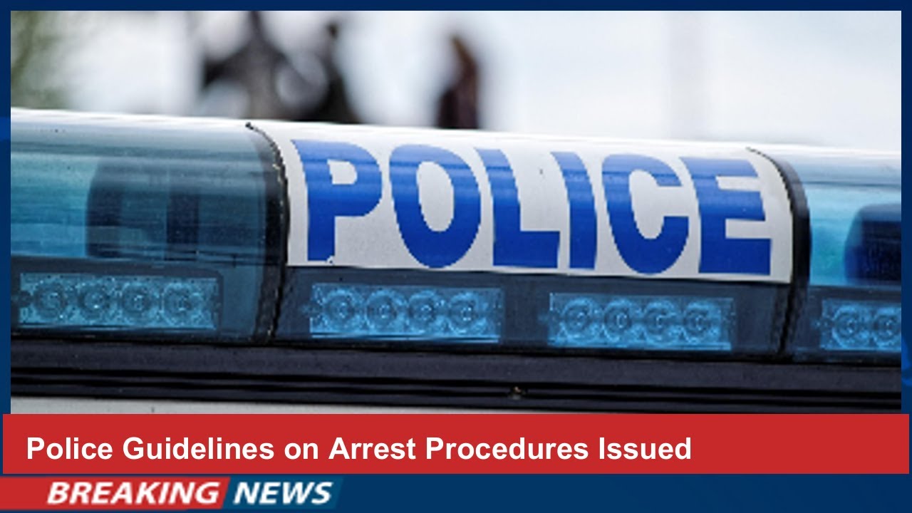 Police Guidelines on Arrest Procedures Issued
