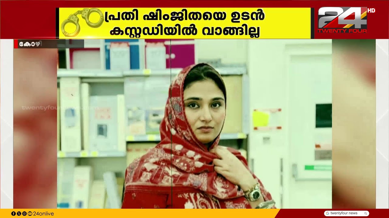 ഷിംജിതയെ ഉടൻ കസ്റ്റഡിയിൽ വാങ്ങില്ല; ജനരോഷം ഭയന്നാണ് തീരുമാനം