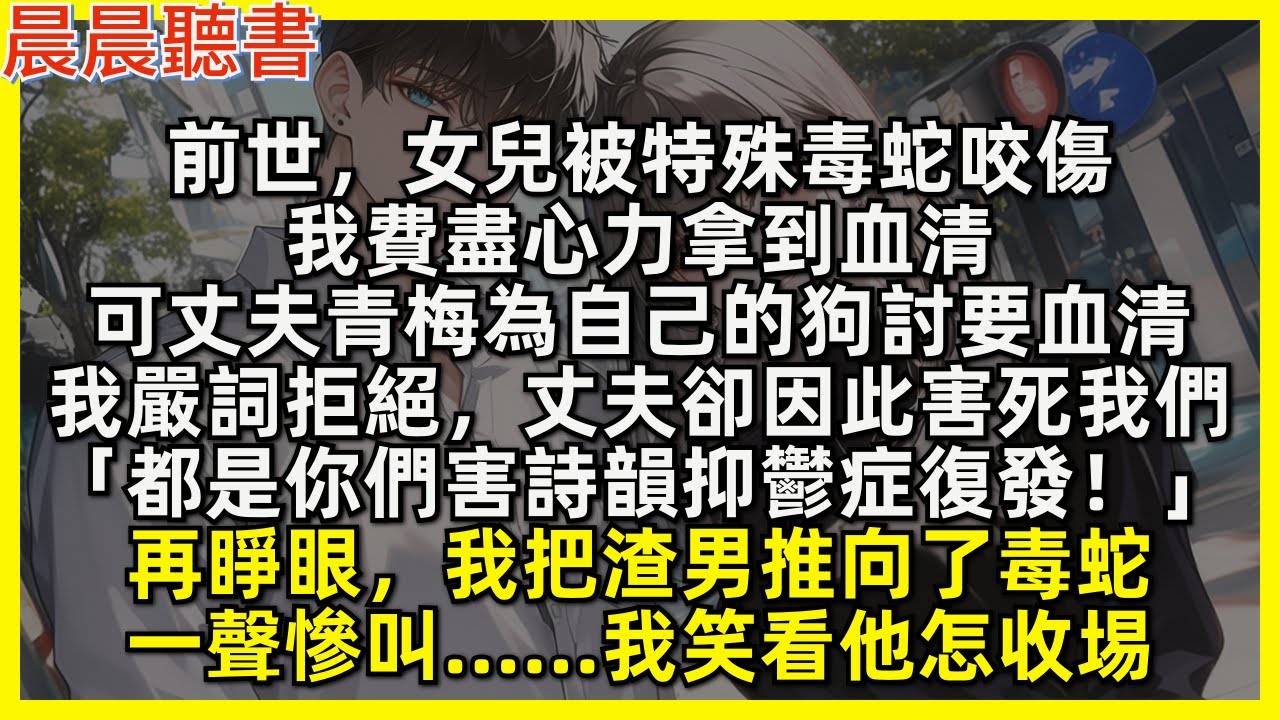 再睜眼，我把渣男推向了毒蛇，一聲慘叫……我笑看他怎收埸。前世，女兒被特殊毒蛇咬傷，我費盡心力拿到血清，可丈夫青梅為自己的狗討要血清，我嚴詞拒絕，丈夫卻因此害死我們「都是你們害詩韻抑鬱症復發！」