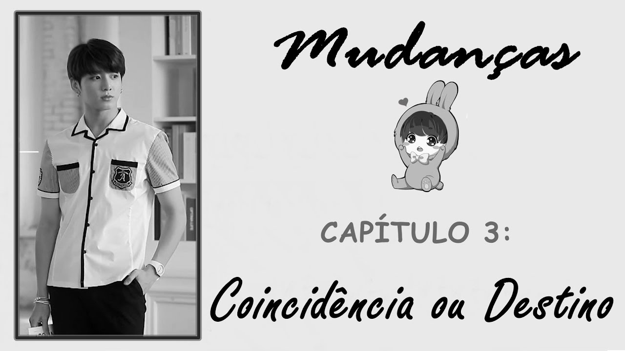 MUDANÇAS  - CAP-3 🐰 [Coincidência ou Destino]