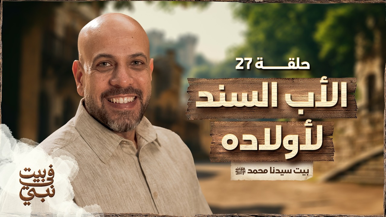 في بيت نبي - الحلقة 27 - الأب السند لأولاده - بيت سيدنا محمد ﷺ - عمرو مهران | Fe Beit Nabi - EP 27