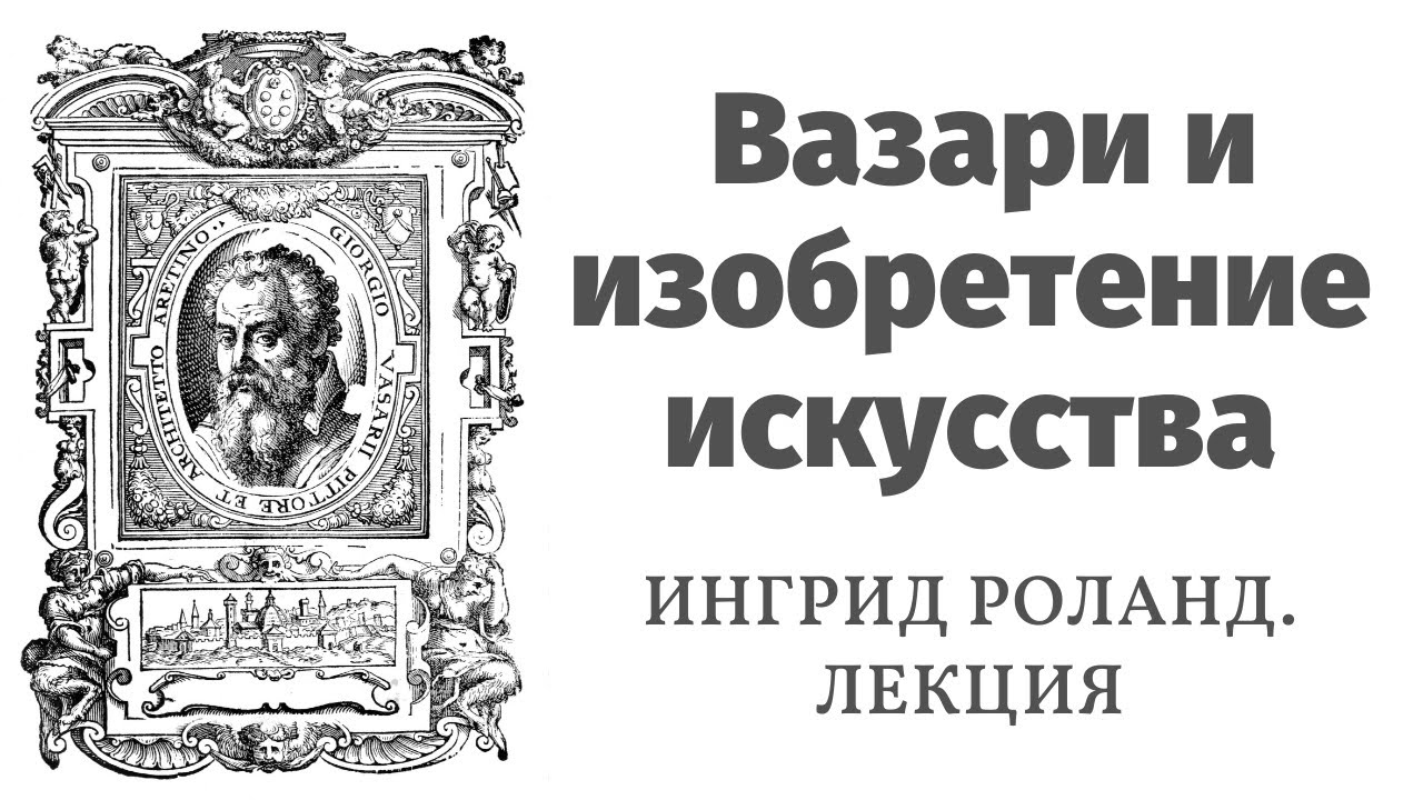 Вазари — коллекционер жизней. Лекция Ингрид Роланд