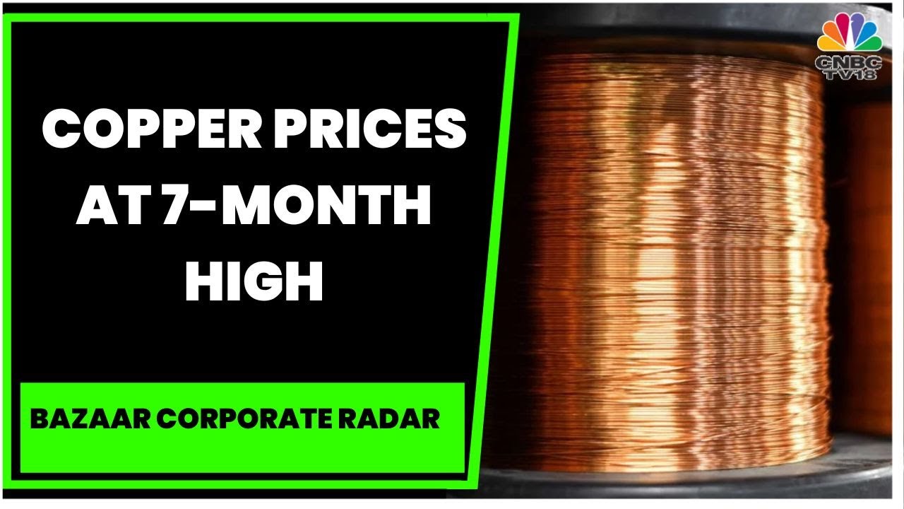 Copper Prices At 7-Month High: Tracking The Outlook For Copper | Bazaar Corporate Radar | CNBC-TV18