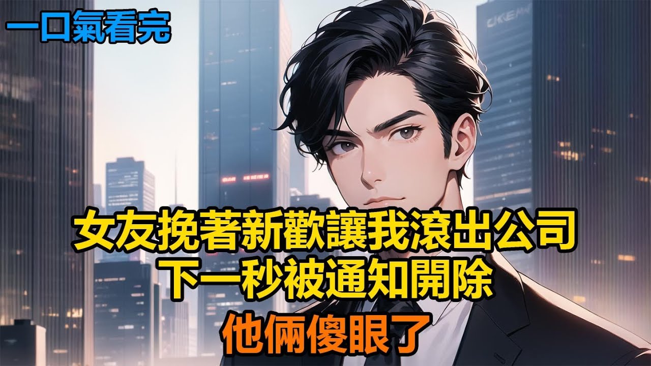 女友挽著新歡讓我滾出公司，下一秒被通知開除，他倆傻眼了#故事 #小說 #爽文