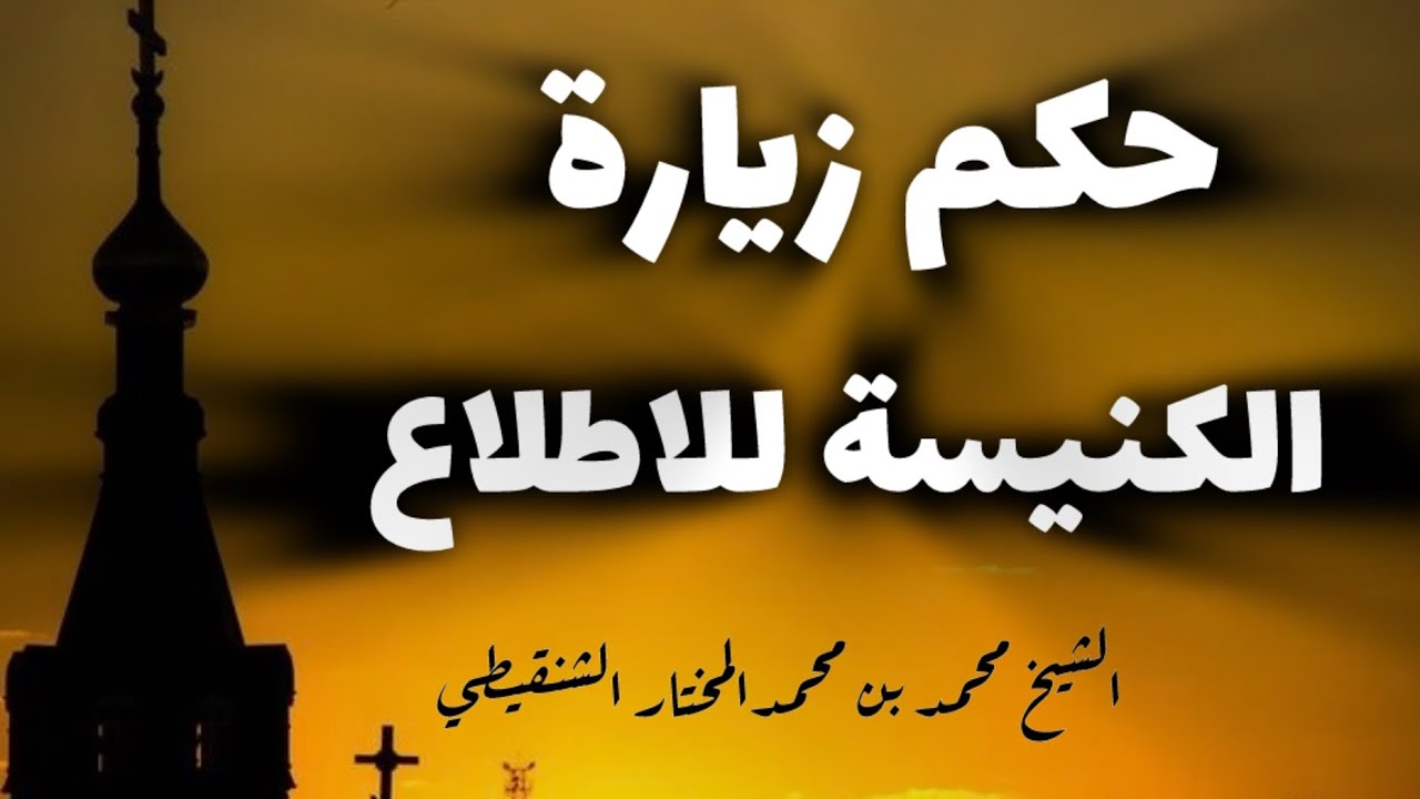 حكم زيارة الكنيسة للاطلاع || الشيخ محمد بن محمدالمختار الشنقيطي