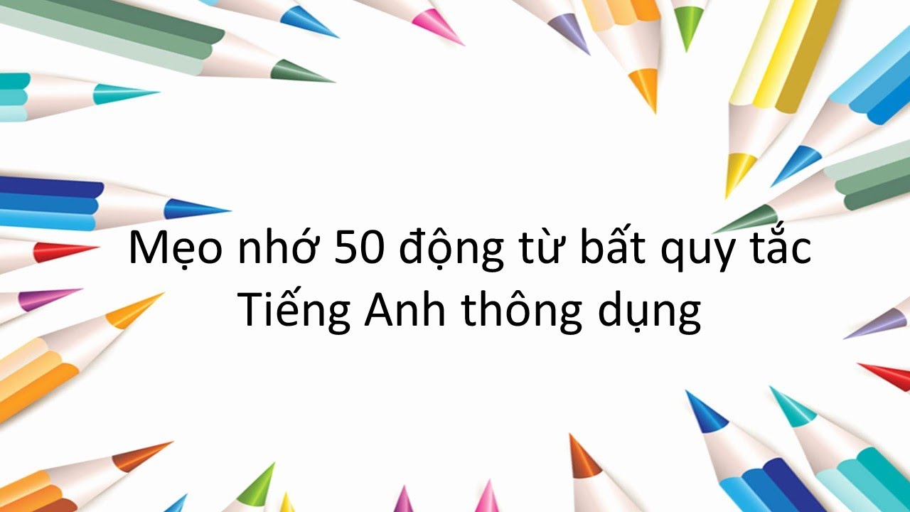 Nhớ nhanh 50 Động Từ Bất Quy Tắc Tiếng Anh Thông Dụng Nhất