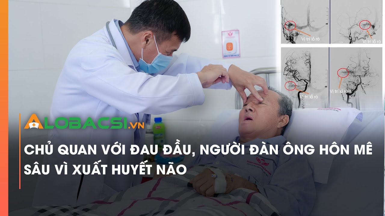 Chủ quan với đau đầu, người đàn ông hôn mê sâu vì xuất huyết não | Video Alobacsi