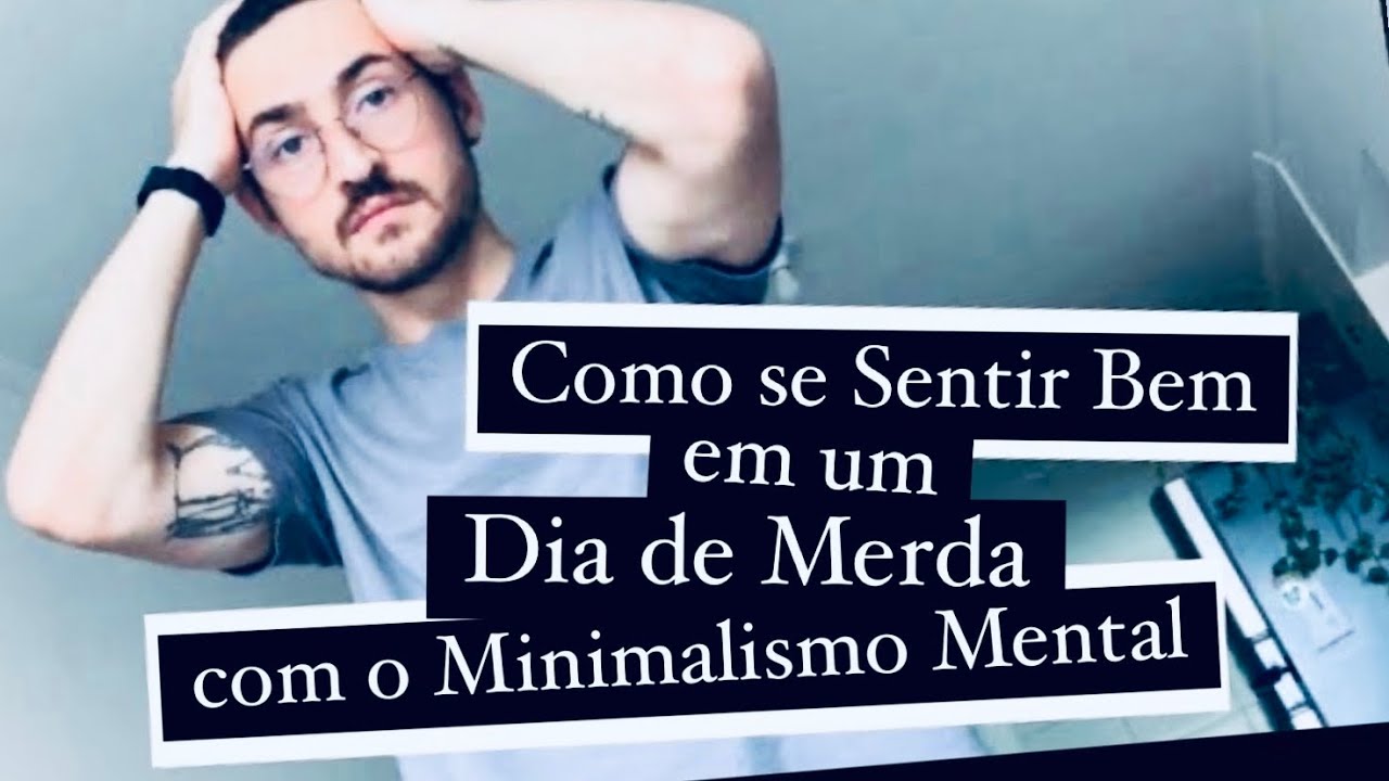 Minimalismo Mental - Como se Sentir Bem em um Dia de Merda